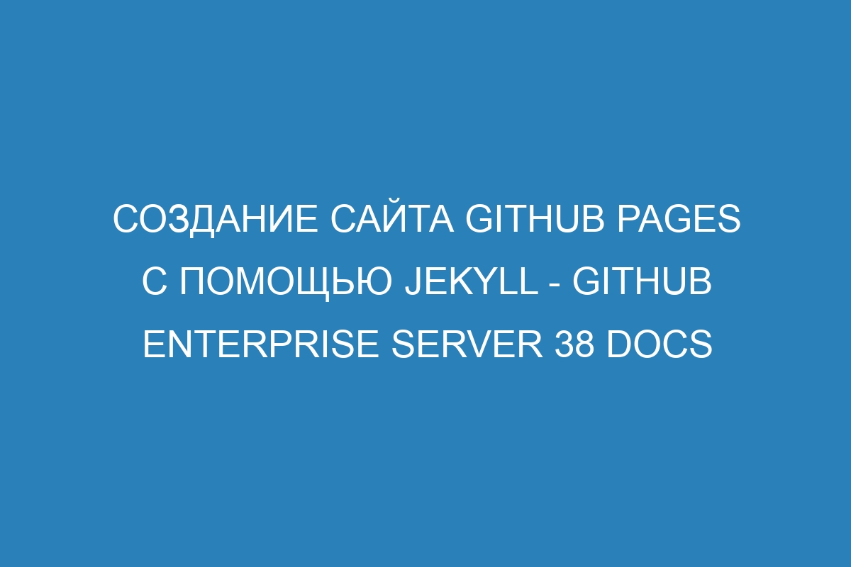 Создание сайта GitHub Pages с помощью Jekyll - GitHub Enterprise Server 38 Docs