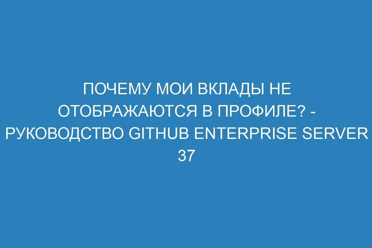 Почему мои вклады не отображаются в профиле? - Руководство GitHub Enterprise Server 37