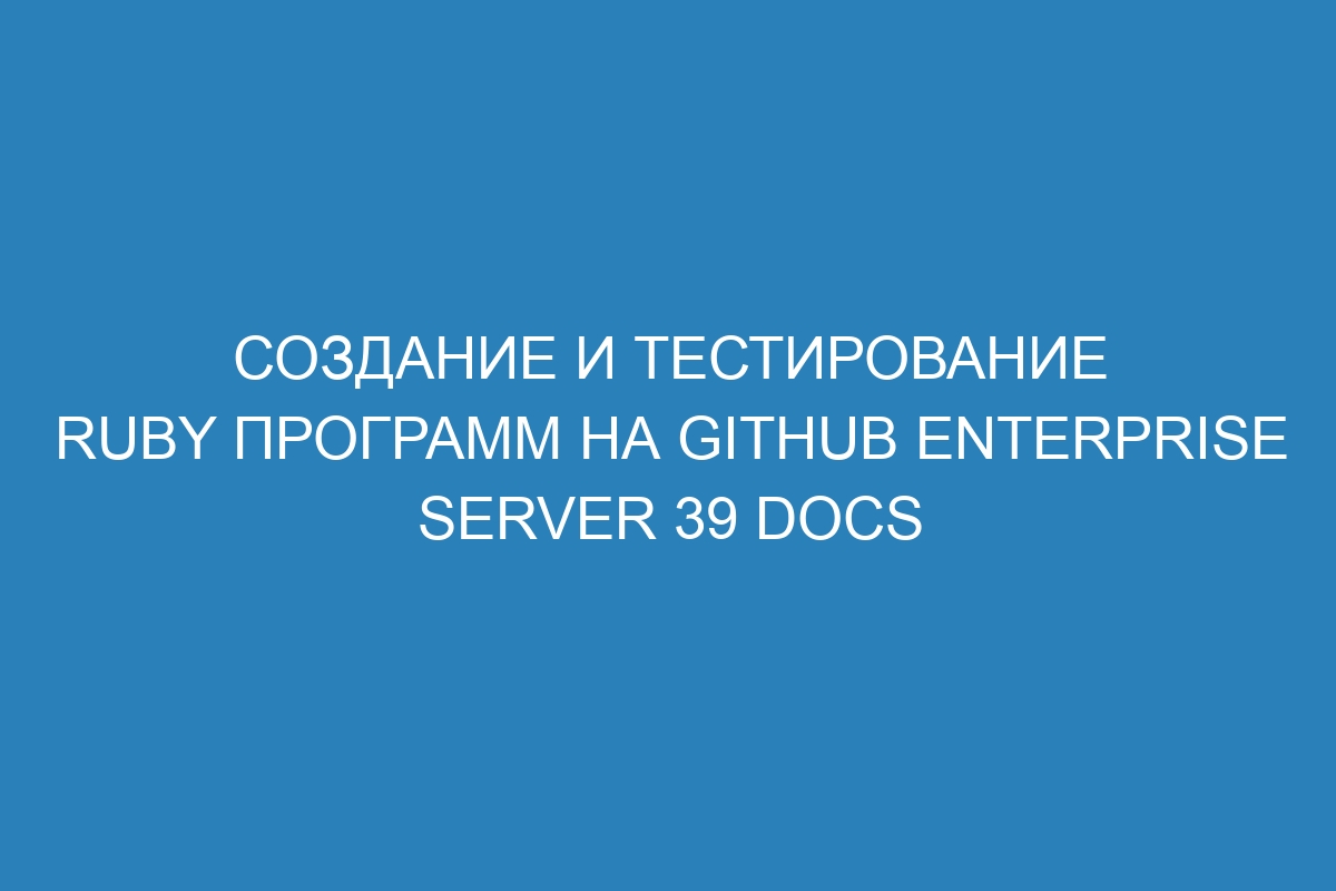 Создание и тестирование Ruby программ на GitHub Enterprise Server 39 Docs