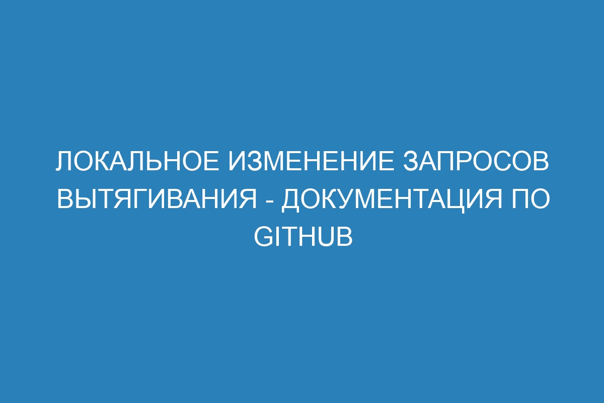 Локальное изменение запросов вытягивания - Документация по GitHub