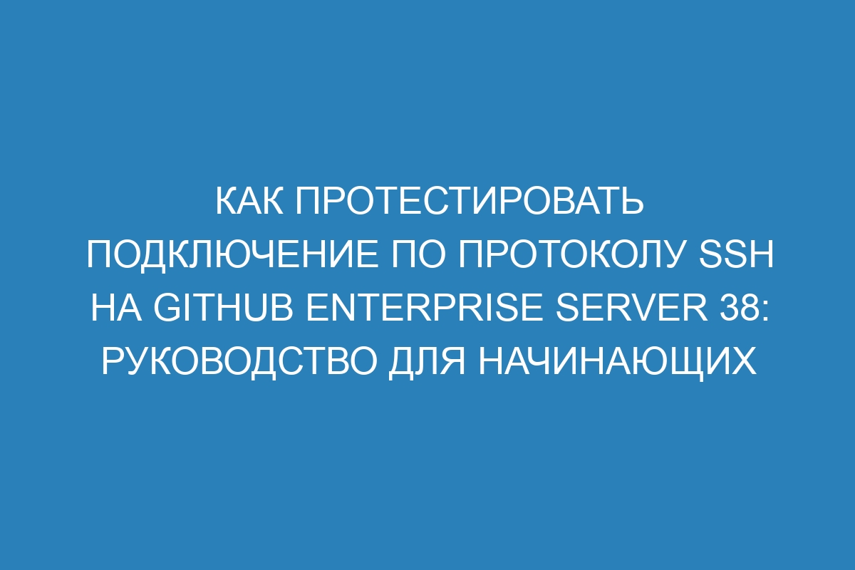 Как протестировать подключение по протоколу SSH на GitHub Enterprise Server 38: руководство для начинающих