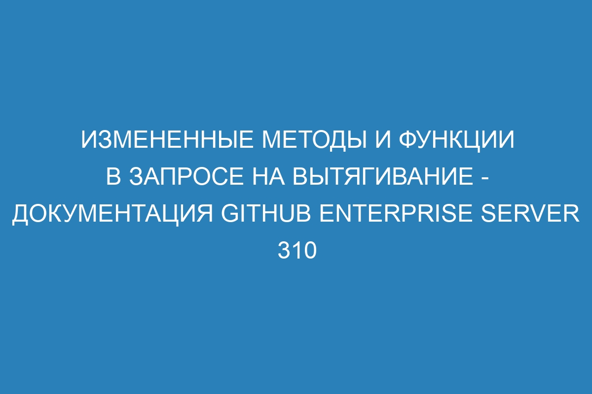 Измененные методы и функции в запросе на вытягивание - документация GitHub Enterprise Server 310