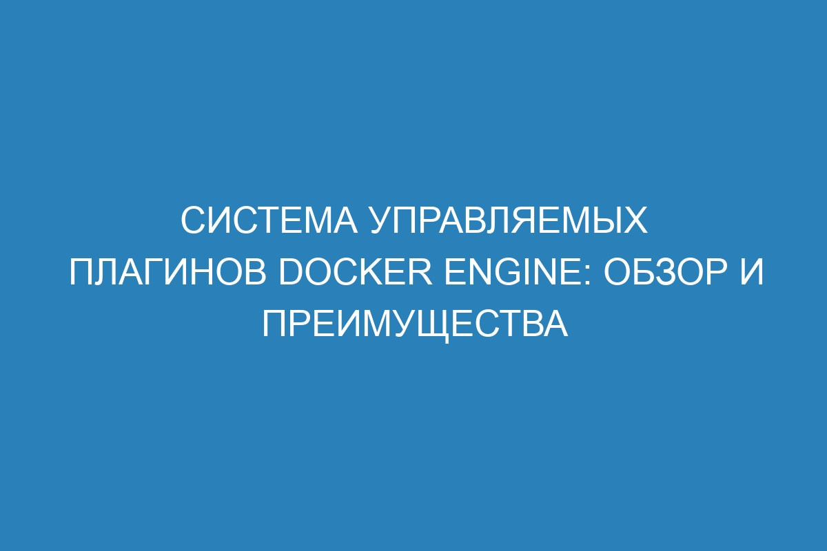 Система управляемых плагинов Docker Engine: обзор и преимущества