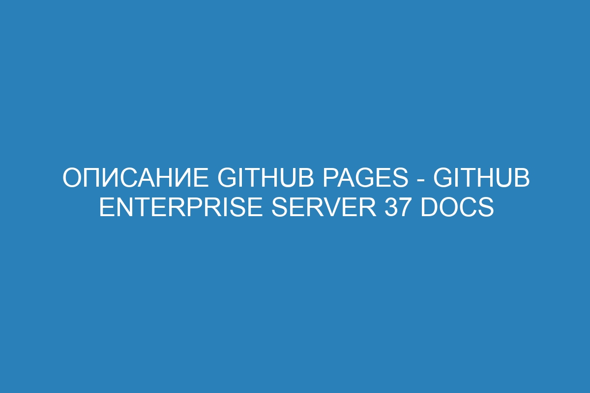 Описание GitHub Pages - GitHub Enterprise Server 37 Docs