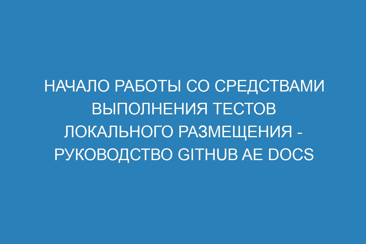 Начало работы со средствами выполнения тестов локального размещения - руководство GitHub AE Docs