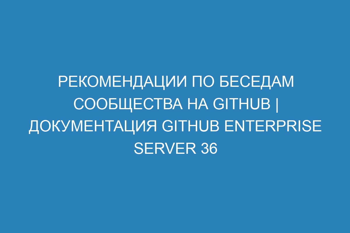 Рекомендации по беседам сообщества на GitHub | Документация GitHub Enterprise Server 36