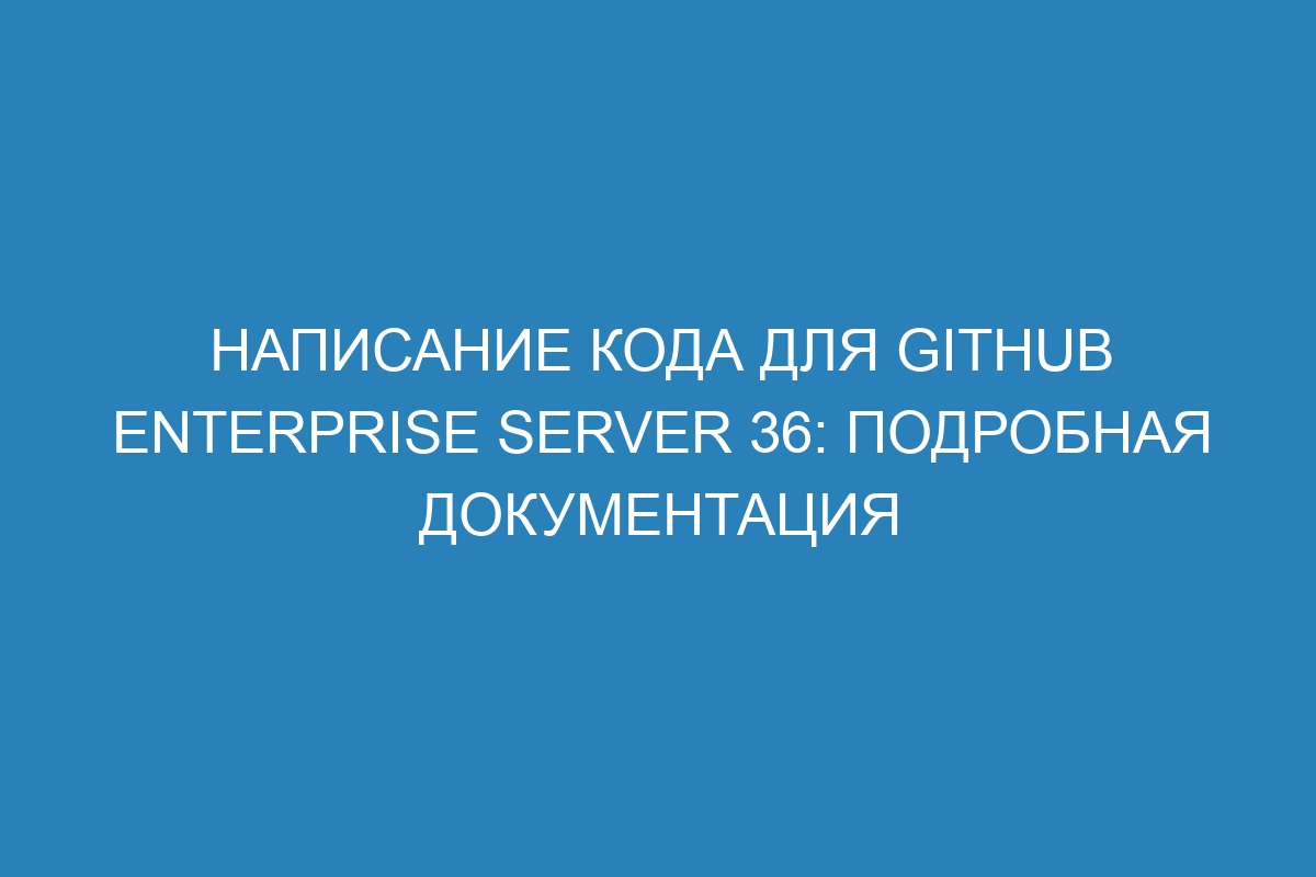 Написание кода для GitHub Enterprise Server 36: подробная документация