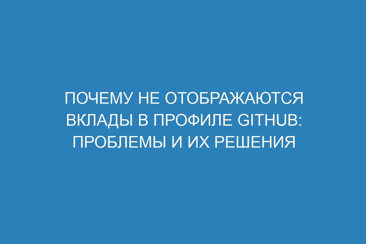 Почему не отображаются вклады в профиле GitHub: проблемы и их решения