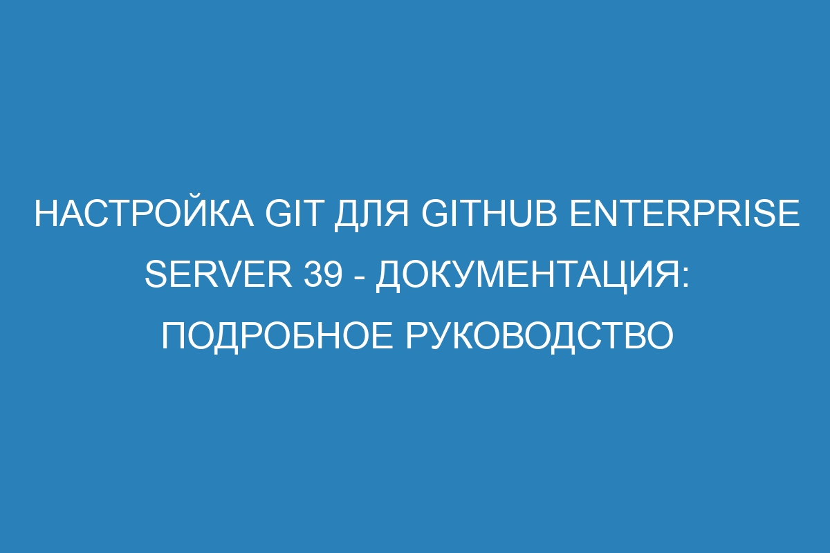 Настройка Git для GitHub Enterprise Server 39 - Документация: подробное руководство