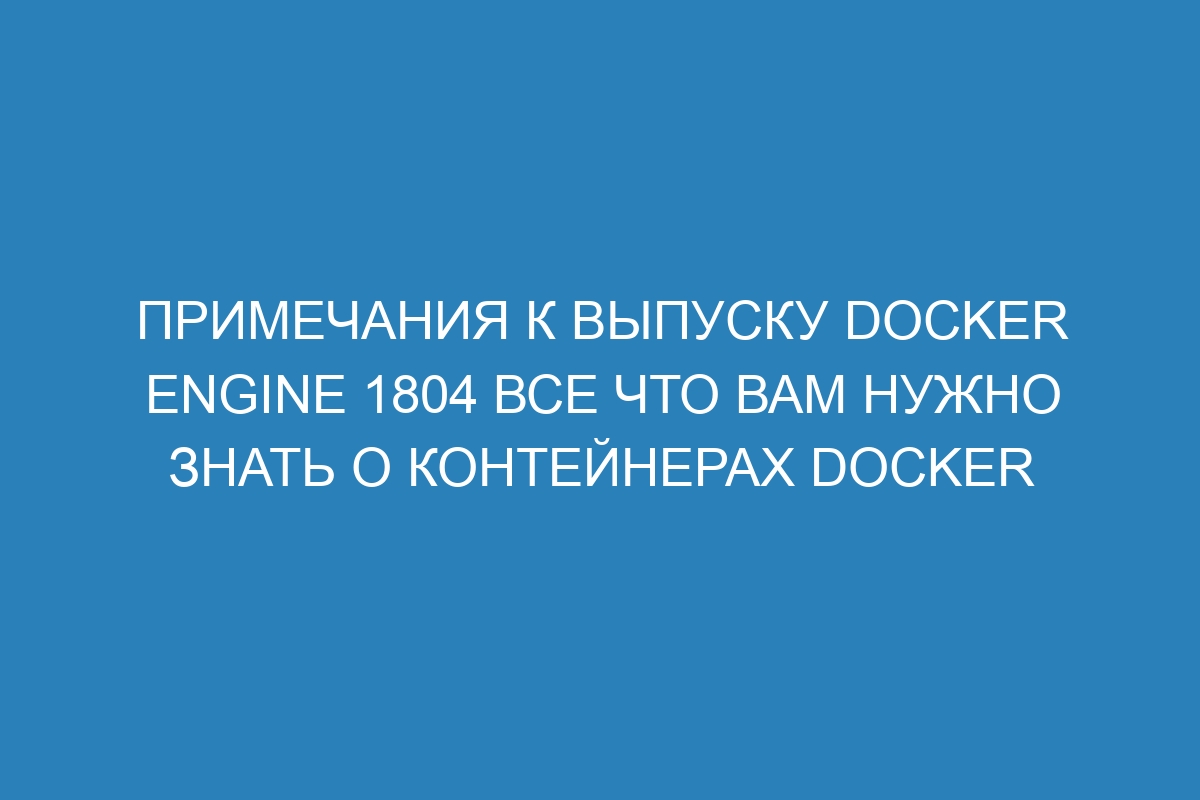 Примечания к выпуску Docker Engine 1804 все что вам нужно знать о контейнерах Docker