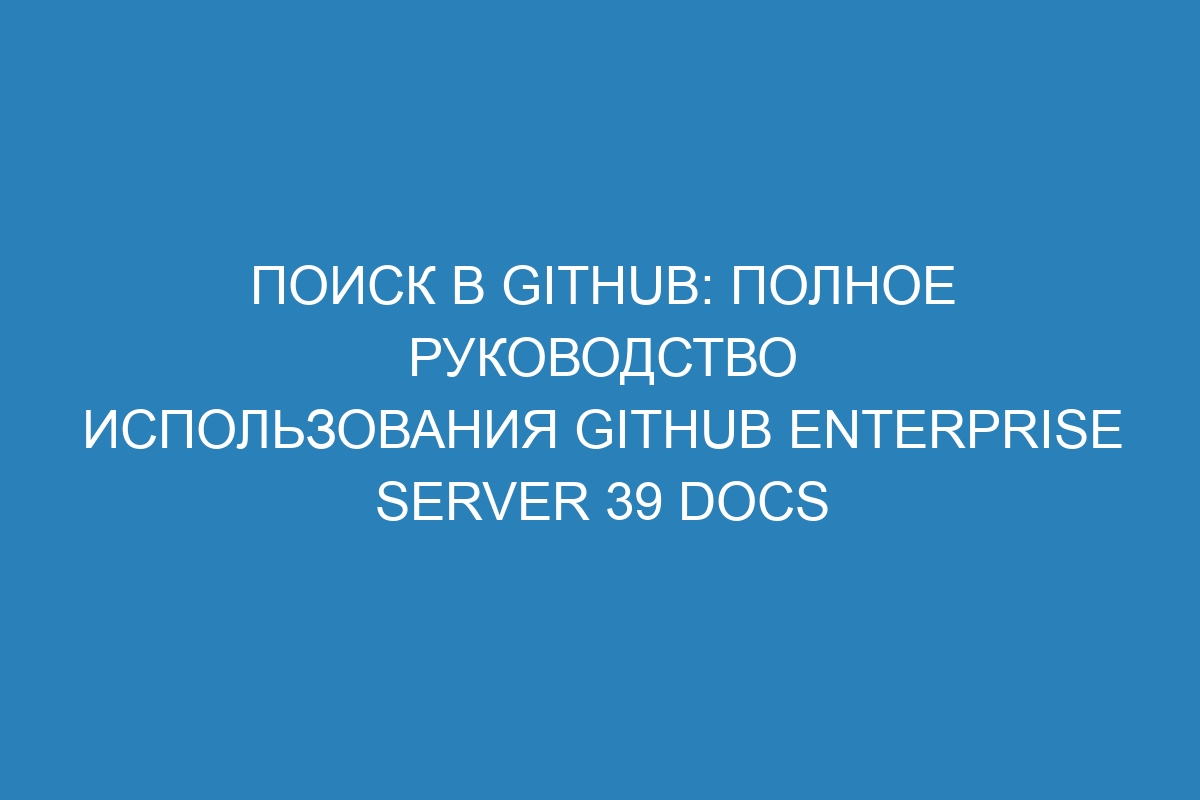 Поиск в GitHub: полное руководство использования GitHub Enterprise Server 39 Docs