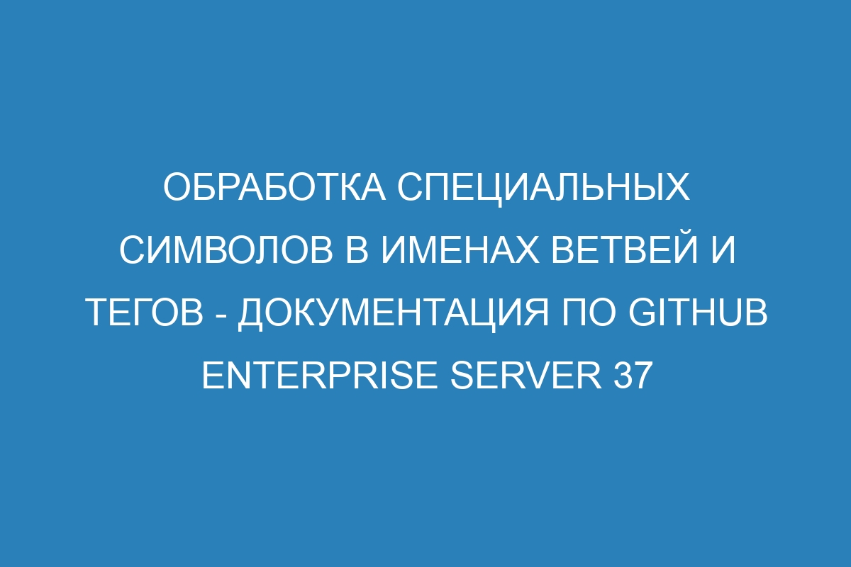 Обработка специальных символов в именах ветвей и тегов - Документация по GitHub Enterprise Server 37