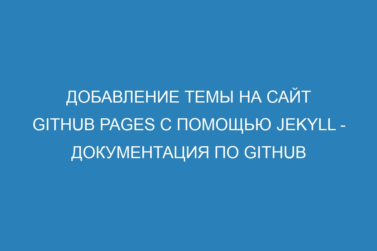 Добавление темы на сайт GitHub Pages с помощью Jekyll - Документация по GitHub