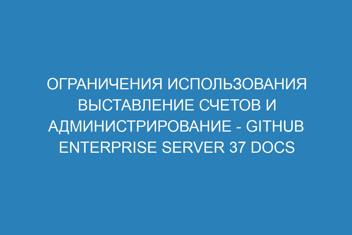 Ограничения использования выставление счетов и администрирование - GitHub Enterprise Server 37 Docs