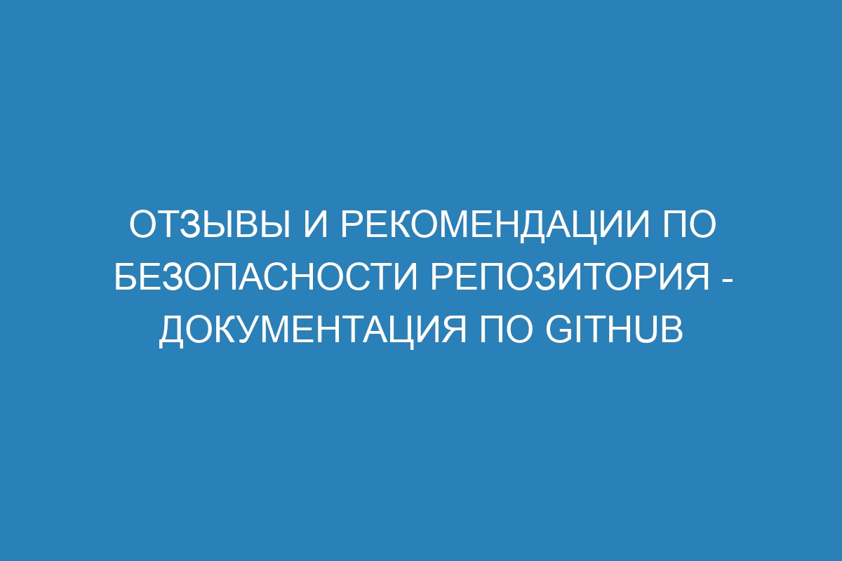 Отзывы и рекомендации по безопасности репозитория - Документация по GitHub