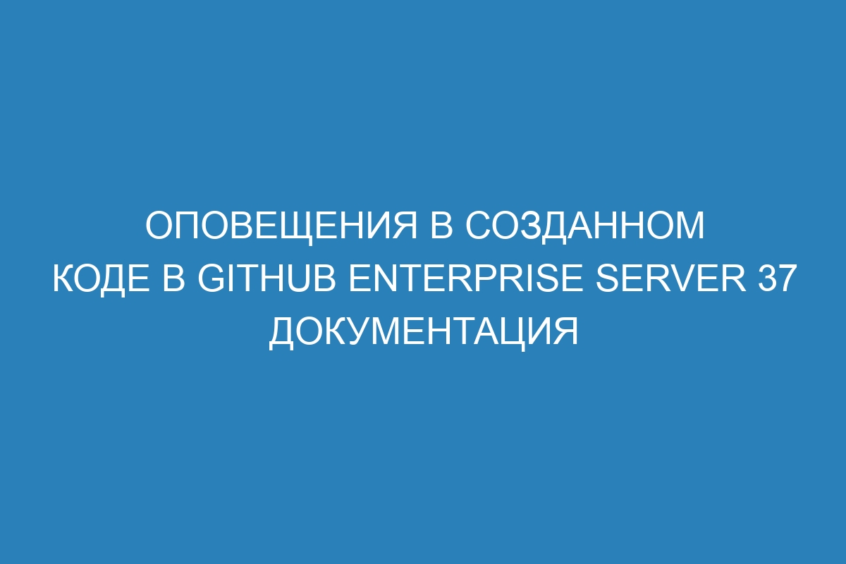 Оповещения в созданном коде в GitHub Enterprise Server 37 Документация