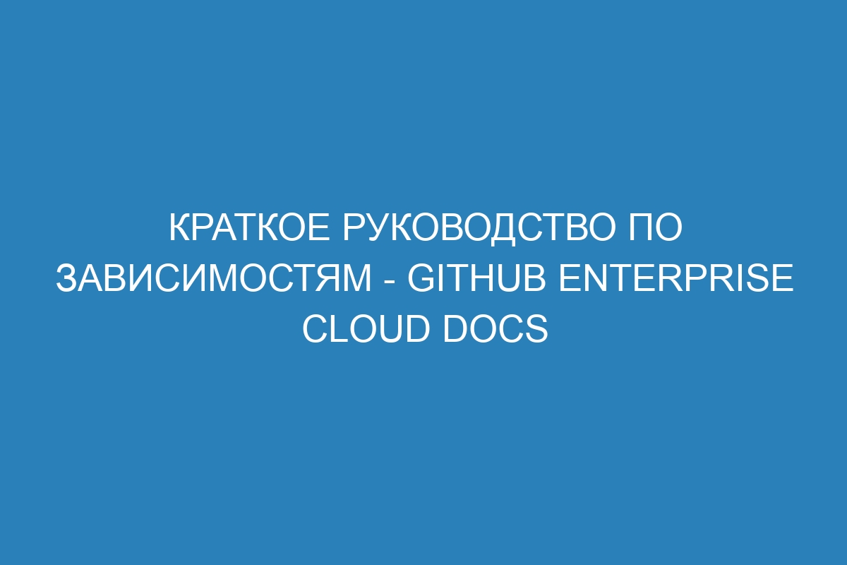 Краткое руководство по зависимостям - GitHub Enterprise Cloud Docs