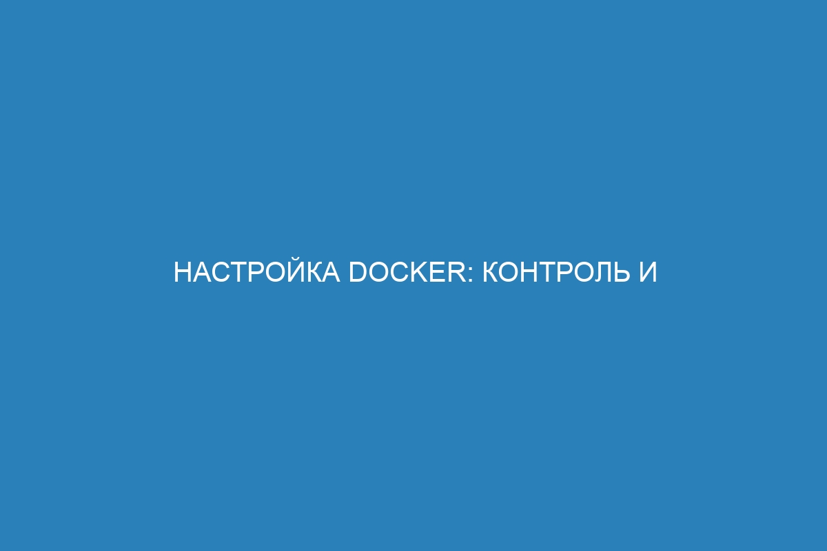 Настройка Docker: контроль и управление контейнерами с помощью Docker