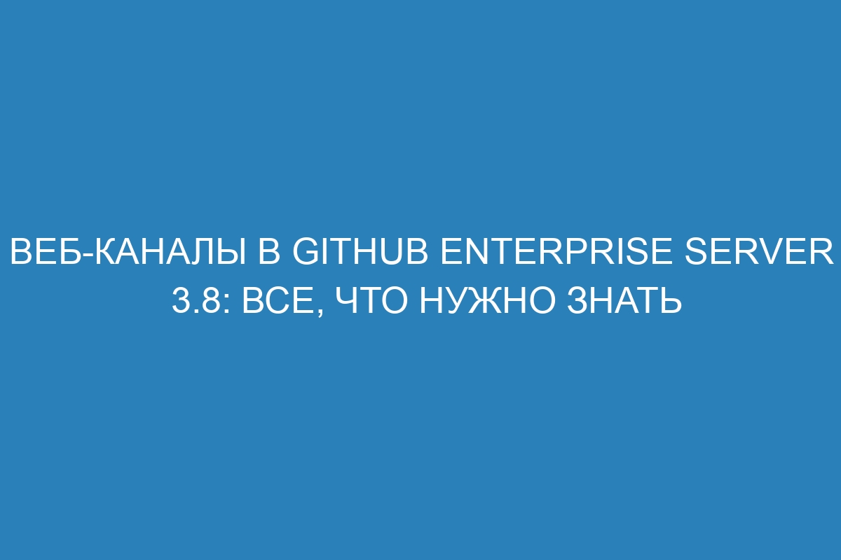 Веб-каналы в GitHub Enterprise Server 3.8: все, что нужно знать