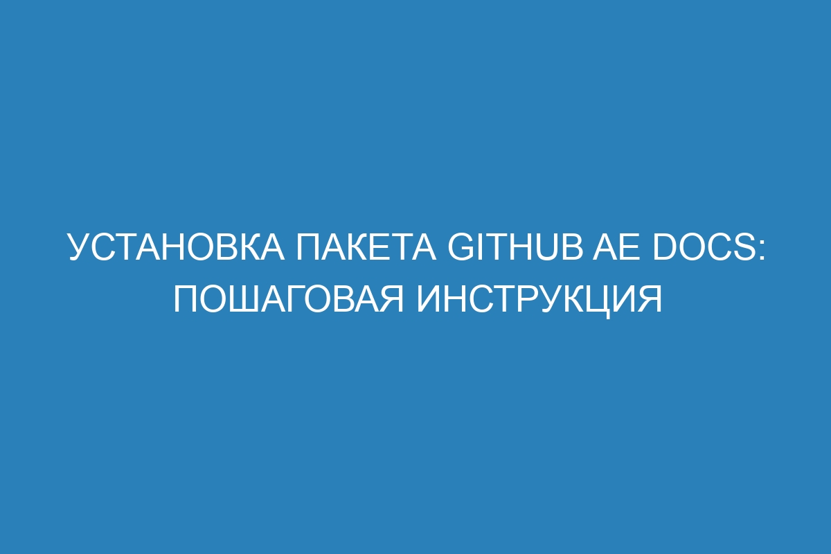 Установка пакета GitHub AE Docs: пошаговая инструкция