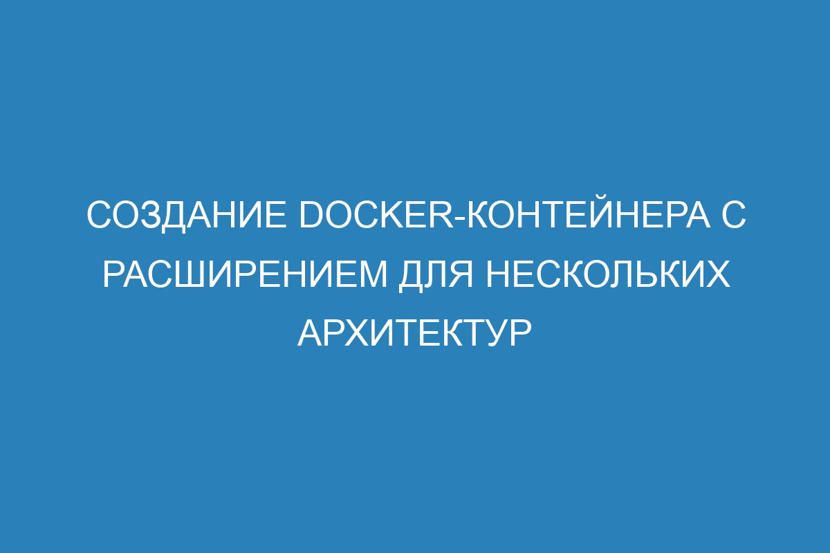 Создание Docker-контейнера с расширением для нескольких архитектур