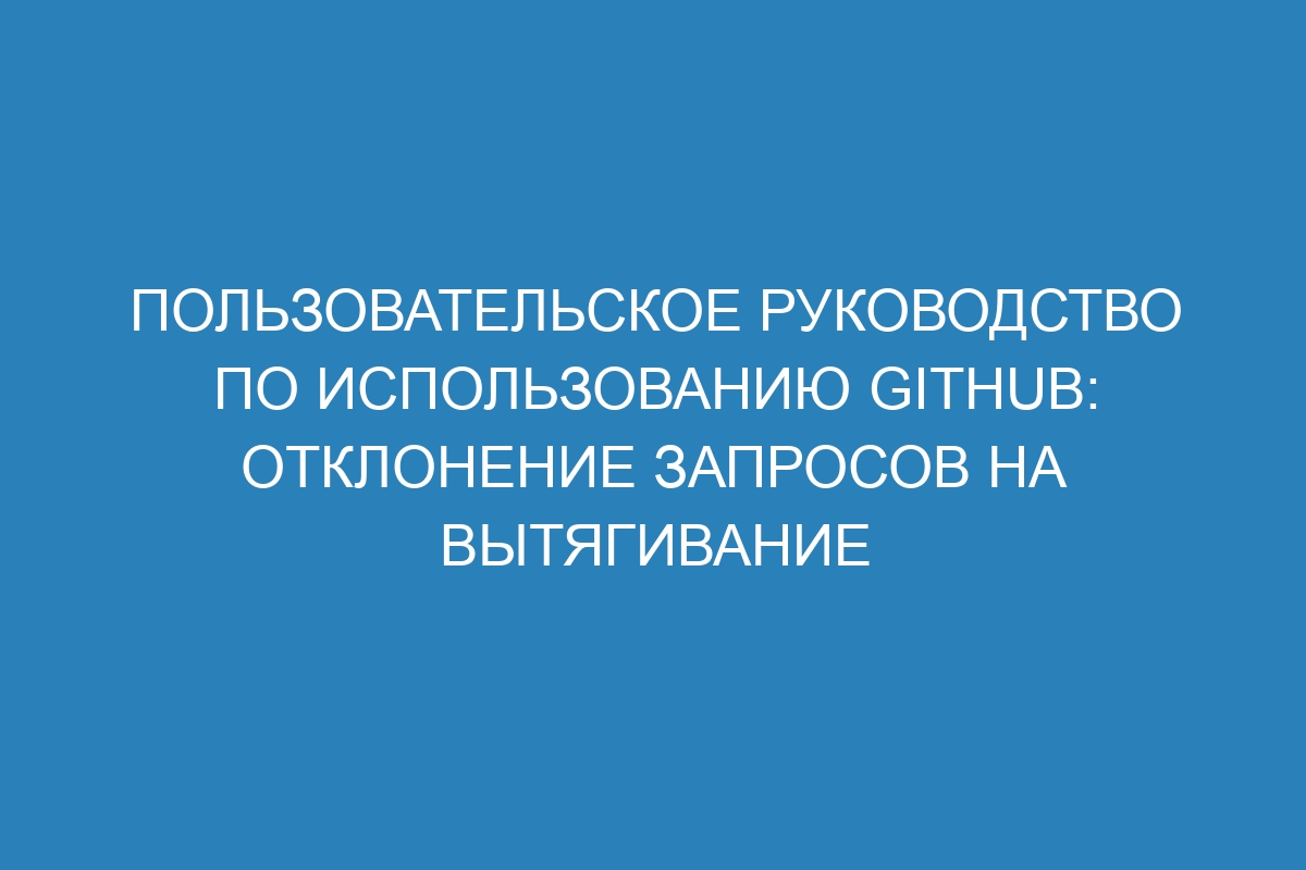 Пользовательское руководство по использованию GitHub: отклонение запросов на вытягивание