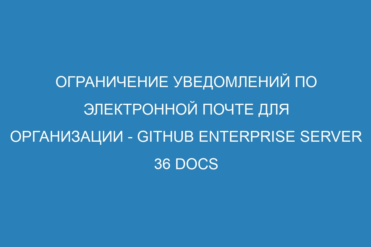 Ограничение уведомлений по электронной почте для организации - GitHub Enterprise Server 36 Docs