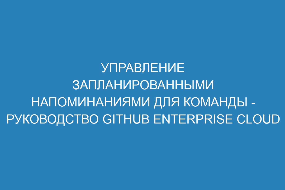 Управление запланированными напоминаниями для команды - Руководство GitHub Enterprise Cloud