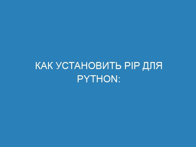 Как установить PIP для Python: пошаговая инструкция и основные команды