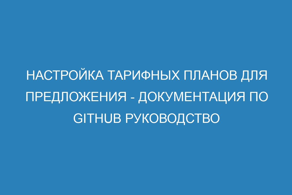 Настройка тарифных планов для предложения - Документация по GitHub руководство