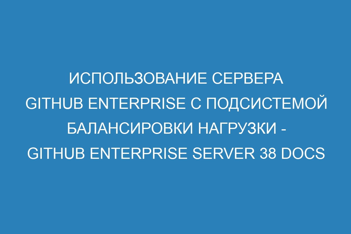 Использование сервера GitHub Enterprise с подсистемой балансировки нагрузки - GitHub Enterprise Server 38 Docs