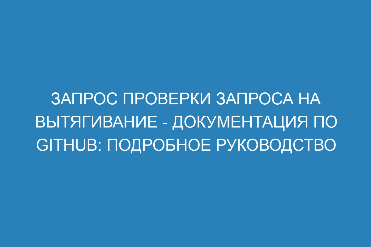 Запрос проверки запроса на вытягивание - Документация по GitHub: подробное руководство