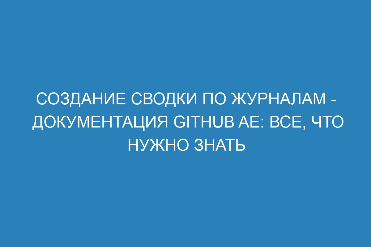 Создание сводки по журналам - документация GitHub AE: все, что нужно знать