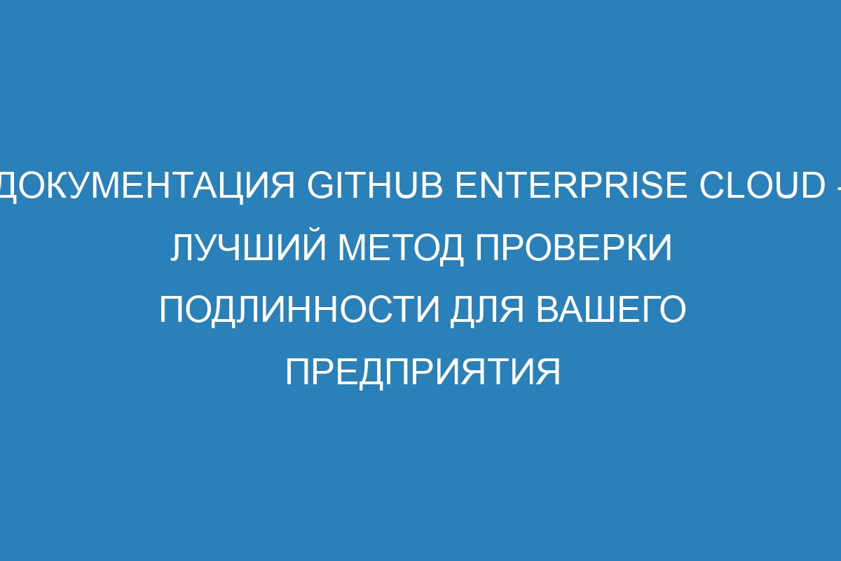 Документация GitHub Enterprise Cloud - лучший метод проверки подлинности для вашего предприятия