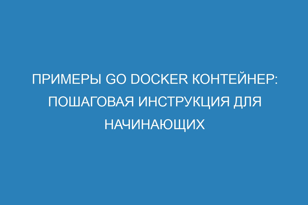 Примеры Go Docker контейнер: пошаговая инструкция для начинающих