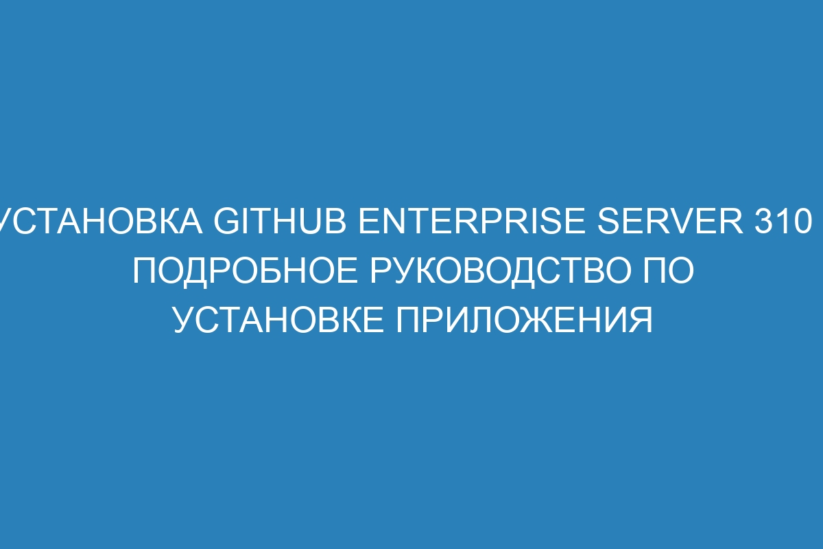 Установка GitHub Enterprise Server 310 - подробное руководство по установке приложения