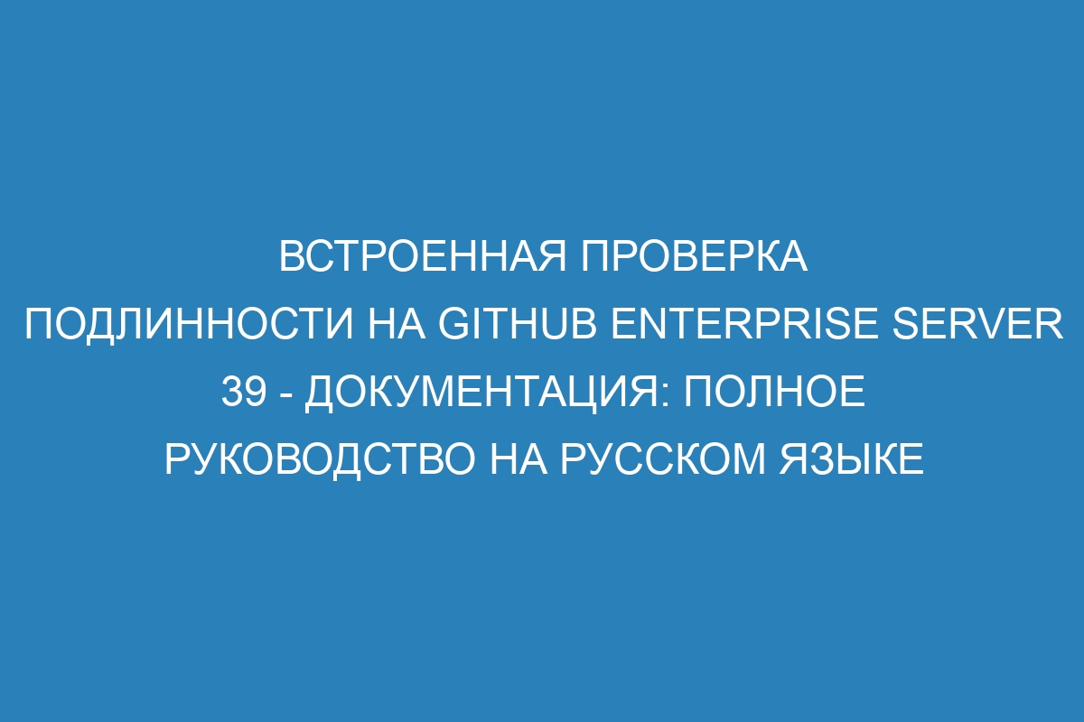 Встроенная проверка подлинности на GitHub Enterprise Server 39 - документация: полное руководство на русском языке