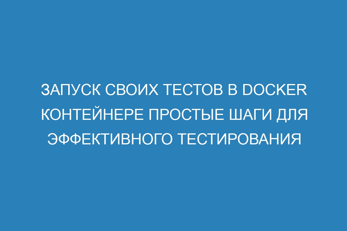 Запуск своих тестов в Docker контейнере простые шаги для эффективного тестирования