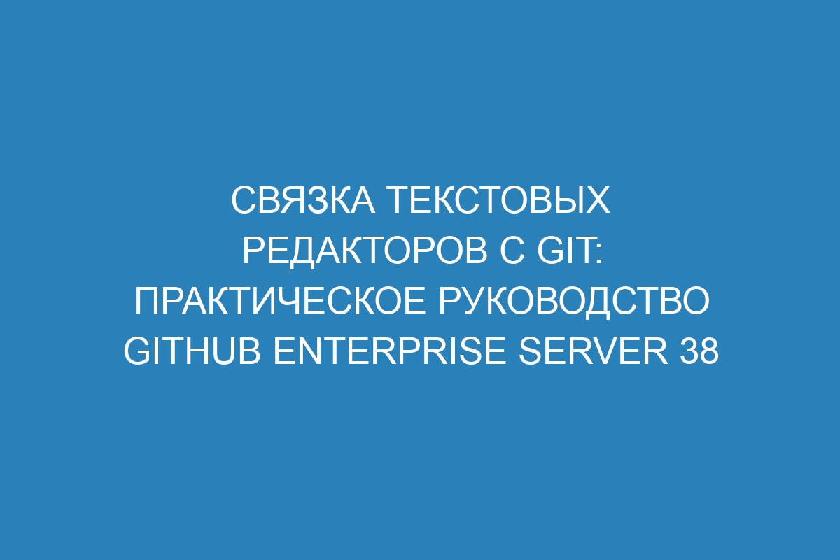 Связка текстовых редакторов с Git: практическое руководство GitHub Enterprise Server 38