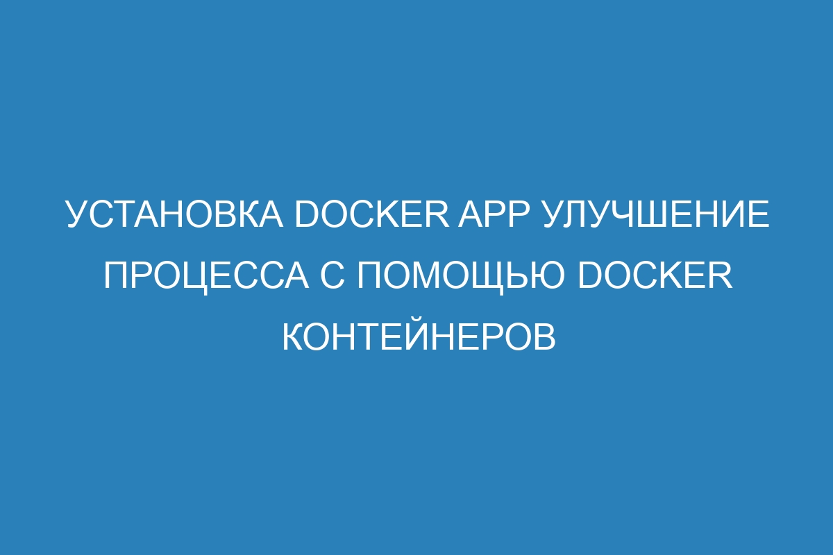 Установка Docker app улучшение процесса с помощью Docker контейнеров