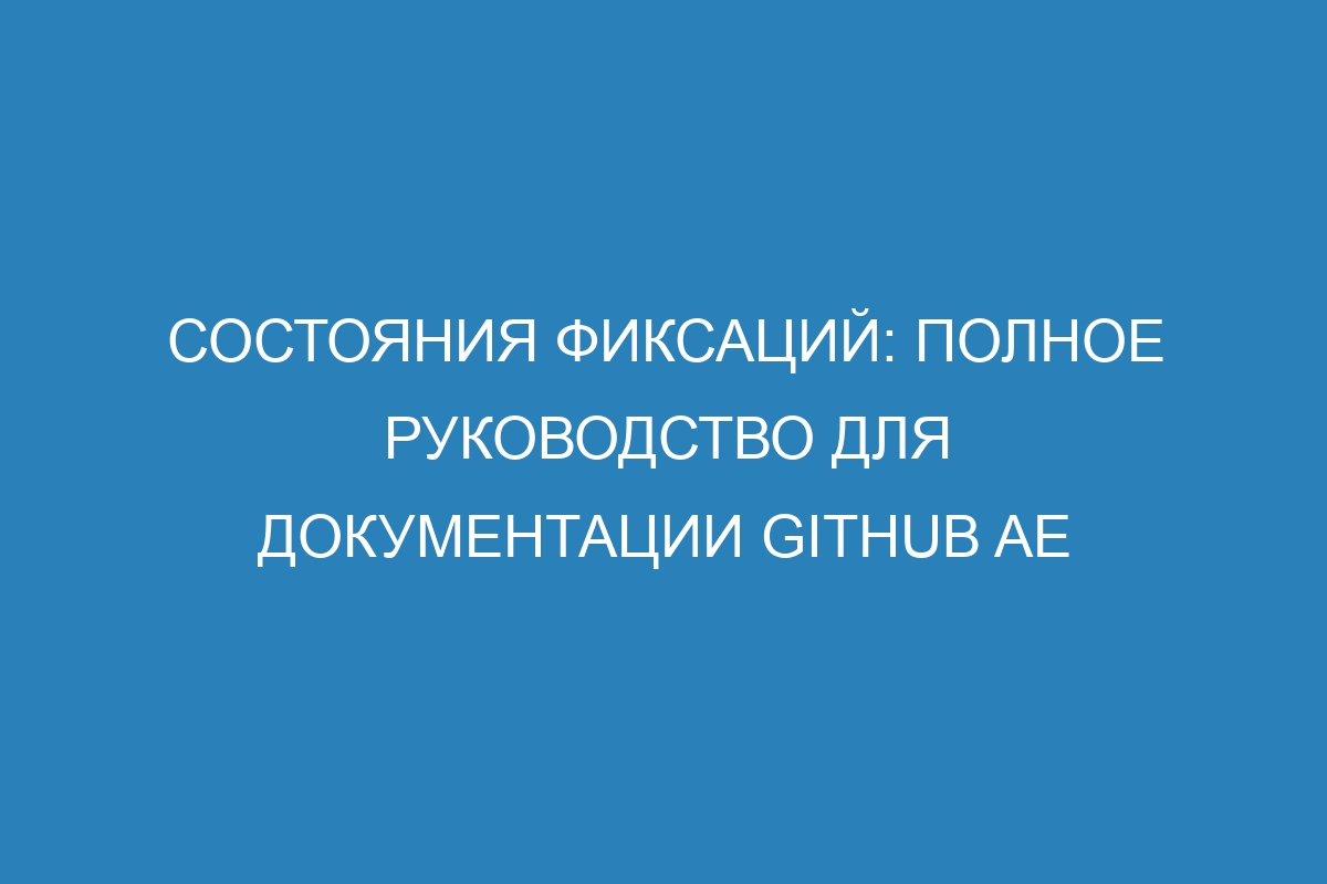 Состояния фиксаций: полное руководство для документации GitHub AE