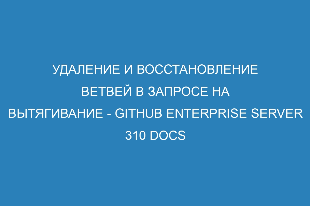 Удаление и восстановление ветвей в запросе на вытягивание - GitHub Enterprise Server 310 Docs