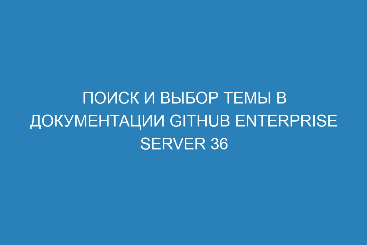 Поиск и выбор темы в документации GitHub Enterprise Server 36