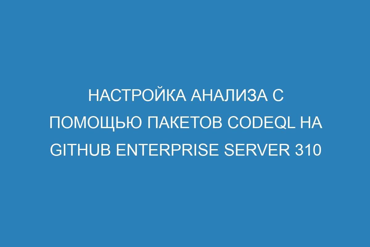 Настройка анализа с помощью пакетов CodeQL на GitHub Enterprise Server 310