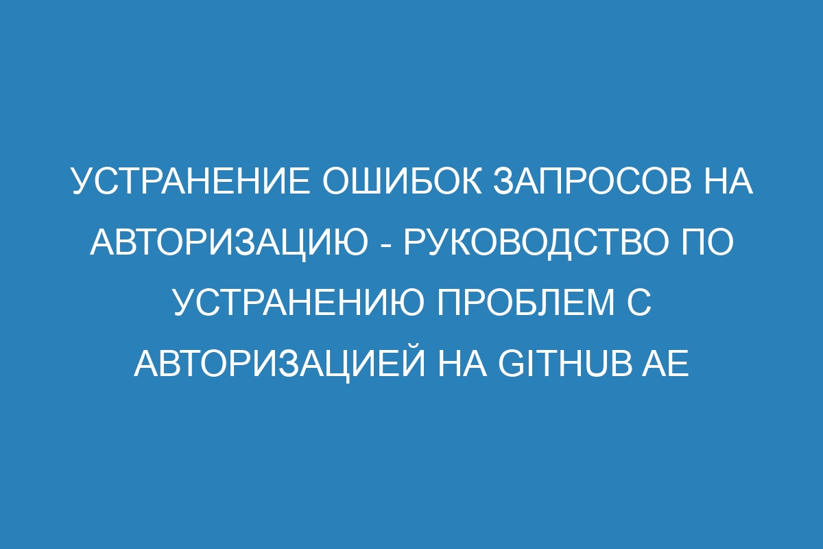 Устранение ошибок запросов на авторизацию - Руководство по устранению проблем с авторизацией на GitHub AE