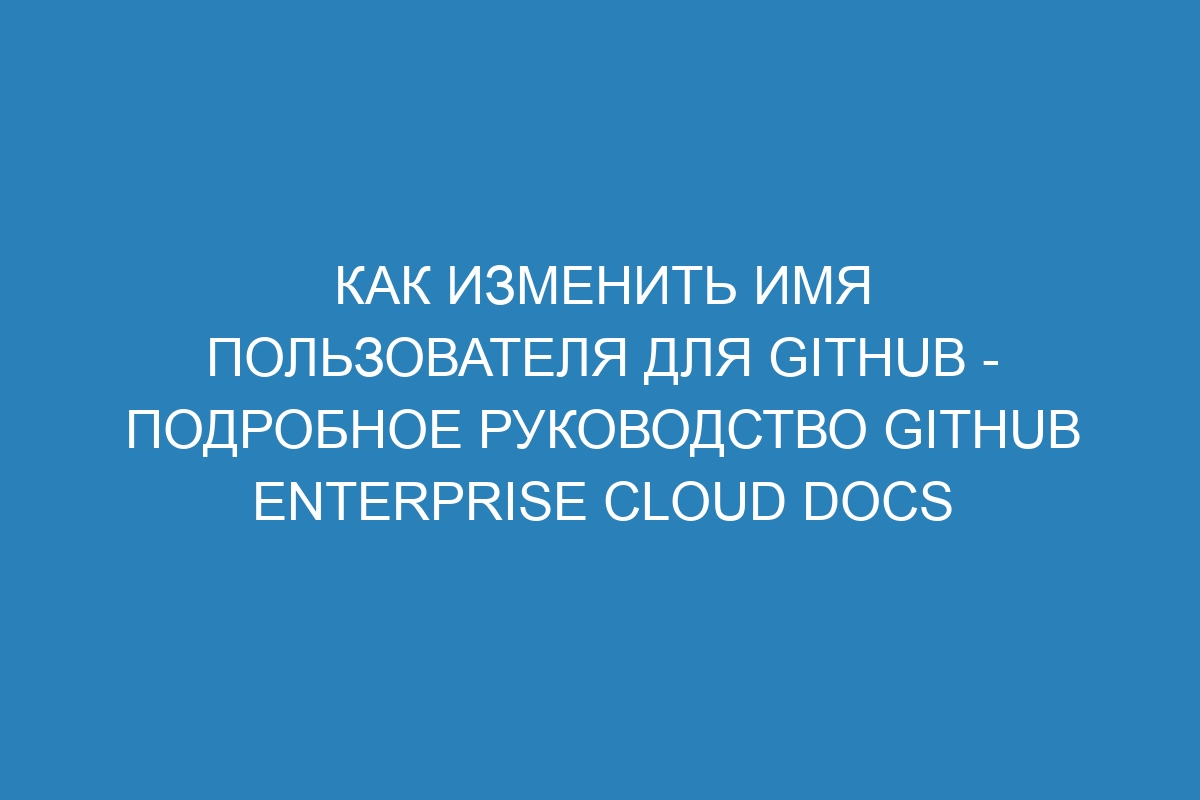 Как изменить имя пользователя для GitHub - Подробное руководство GitHub Enterprise Cloud Docs