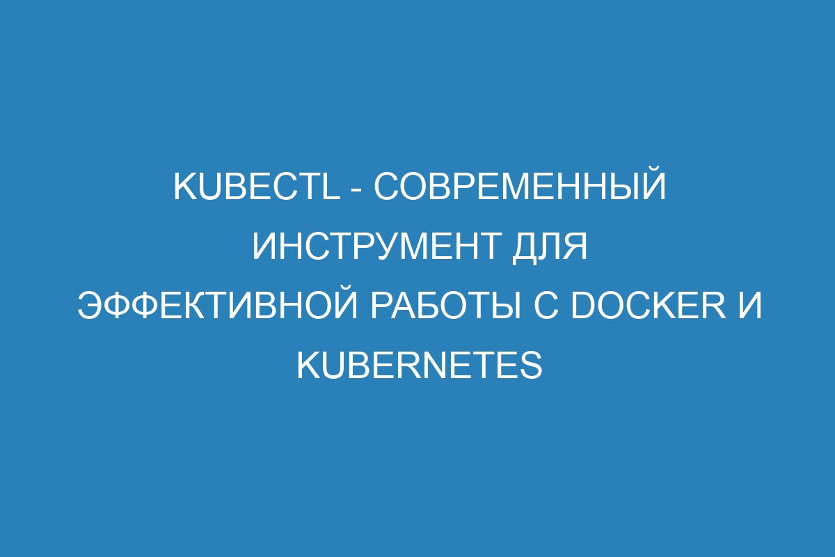 Kubectl - современный инструмент для эффективной работы с Docker и Kubernetes