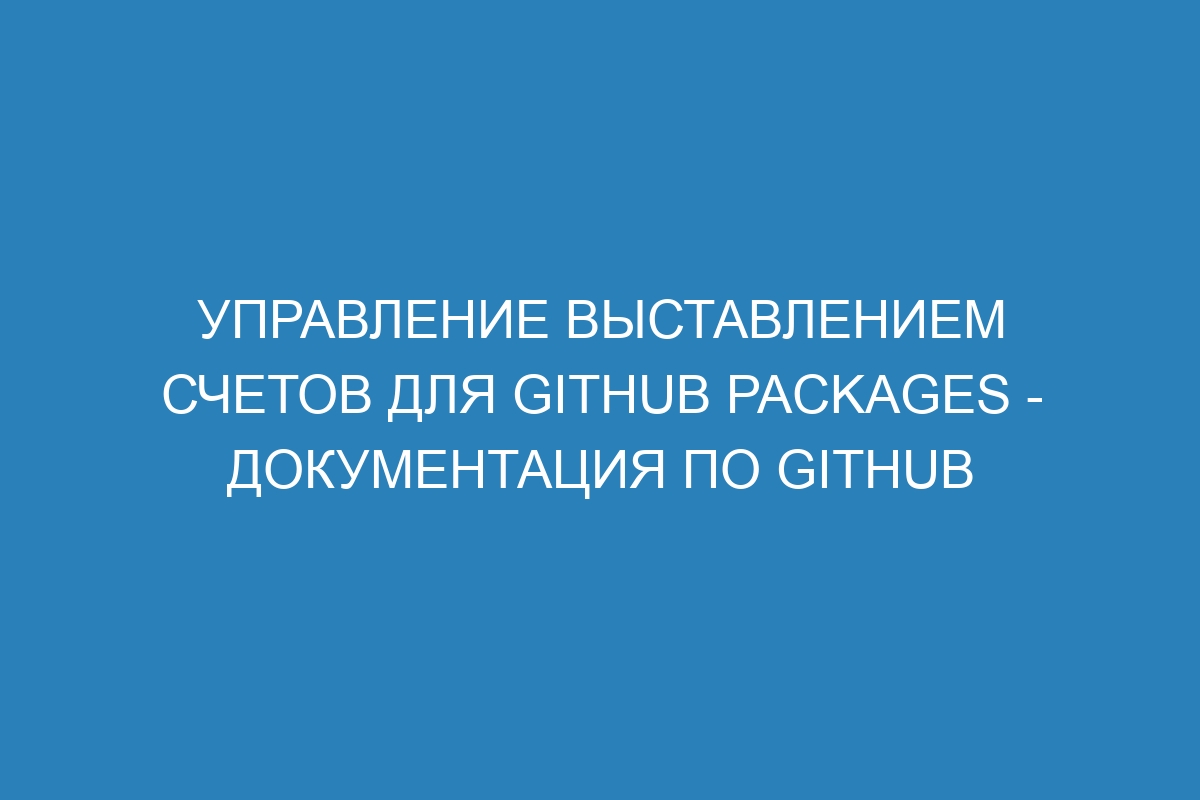 Управление выставлением счетов для GitHub Packages - Документация по GitHub