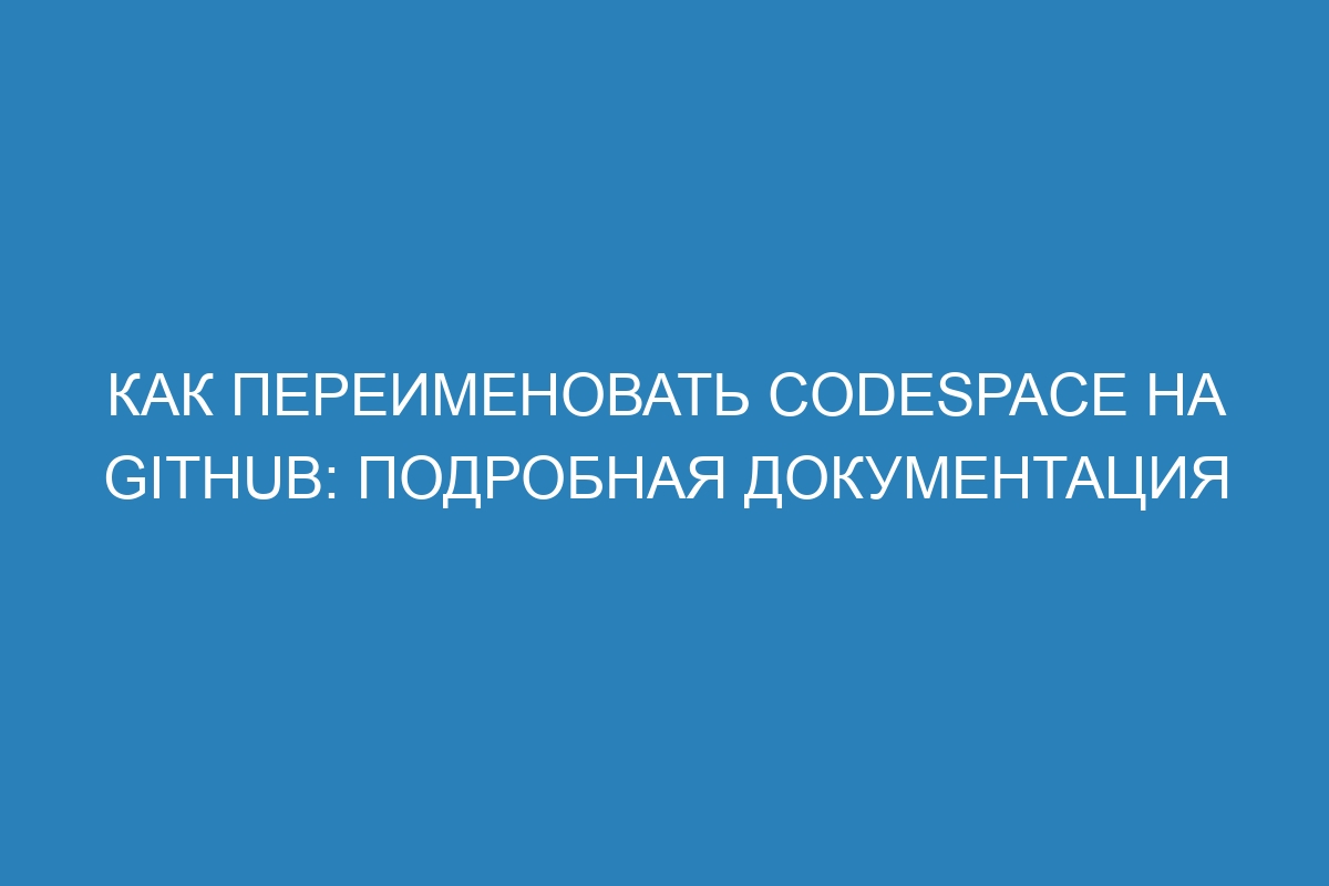 Как переименовать codespace на GitHub: подробная документация