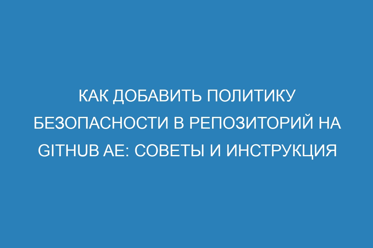 Как добавить политику безопасности в репозиторий на GitHub AE: советы и инструкция